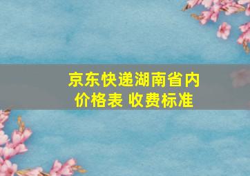 京东快递湖南省内价格表 收费标准